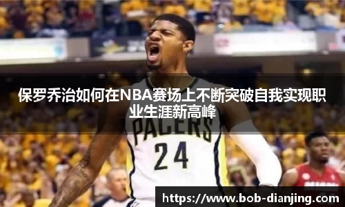 保罗乔治如何在NBA赛场上不断突破自我实现职业生涯新高峰